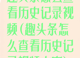 趣头条怎么查看历史记录视频(趣头条怎么查看历史记录视频内容)