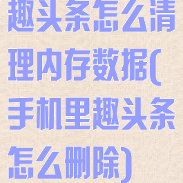 趣头条怎么清理内存数据(手机里趣头条怎么删除)