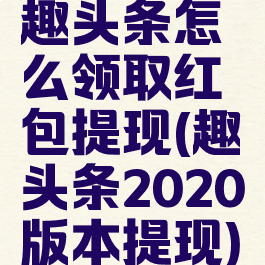 趣头条怎么领取红包提现(趣头条2020版本提现)