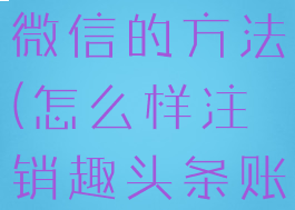 趣头条解绑微信的方法(怎么样注销趣头条账号)