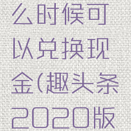 趣头条,什么时候可以兑换现金(趣头条2020版本提现)