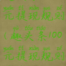 趣头条100元提现规则(趣头条100元提现规则是什么)