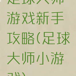 足球大师游戏新手攻略(足球大师小游戏)