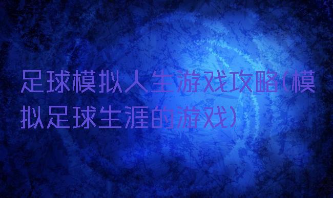 足球模拟人生游戏攻略(模拟足球生涯的游戏)