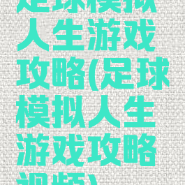足球模拟人生游戏攻略(足球模拟人生游戏攻略视频)