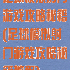 足球模拟射门游戏攻略秘籍(足球模拟射门游戏攻略秘籍教程)