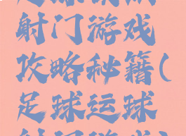 足球模拟射门游戏攻略秘籍(足球运球射门游戏)
