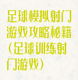 足球模拟射门游戏攻略秘籍(足球训练射门游戏)