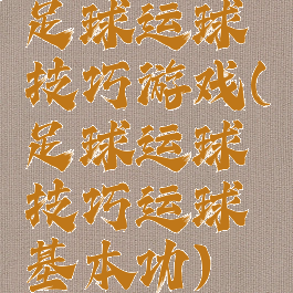 足球运球技巧游戏(足球运球技巧运球基本功)