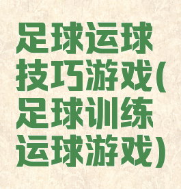 足球运球技巧游戏(足球训练运球游戏)