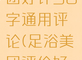 足浴店美团好评50字通用评论(足浴美团评价好评)