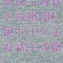 跑跑手游新手攻略(跑跑卡丁车手游新手攻略)