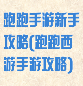 跑跑手游新手攻略(跑跑西游手游攻略)