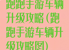 跑跑手游车辆升级攻略(跑跑手游车辆升级攻略图)