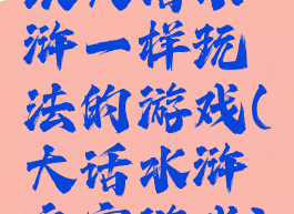 跟大话水浒一样玩法的游戏(大话水浒文字游戏)