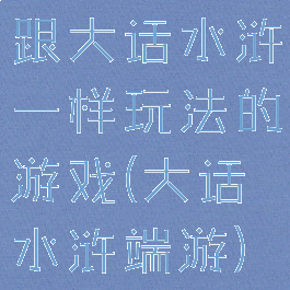 跟大话水浒一样玩法的游戏(大话水浒端游)