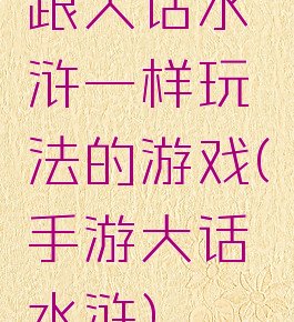 跟大话水浒一样玩法的游戏(手游大话水浒)