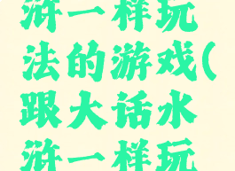 跟大话水浒一样玩法的游戏(跟大话水浒一样玩法的游戏)
