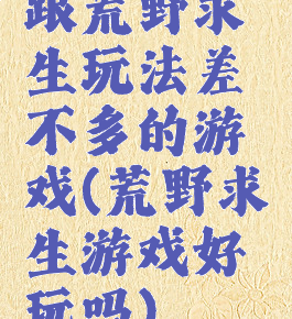 跟荒野求生玩法差不多的游戏(荒野求生游戏好玩吗)