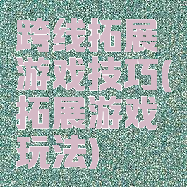跨线拓展游戏技巧(拓展游戏玩法)