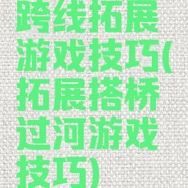 跨线拓展游戏技巧(拓展搭桥过河游戏技巧)