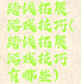 跨线拓展游戏技巧(跨线拓展游戏技巧有哪些)