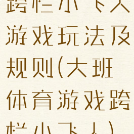 跨栏小飞人游戏玩法及规则(大班体育游戏跨栏小飞人)