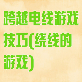 跨越电线游戏技巧(绕线的游戏)
