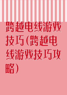 跨越电线游戏技巧(跨越电线游戏技巧攻略)