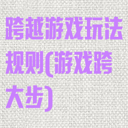 跨越游戏玩法规则(游戏跨大步)