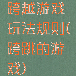 跨越游戏玩法规则(跨跳的游戏)