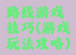 路线游戏技巧(游戏玩法攻略)