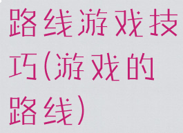 路线游戏技巧(游戏的路线)