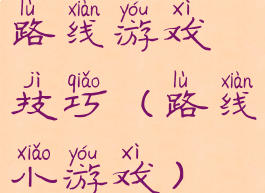 路线游戏技巧(路线小游戏)