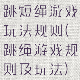跳短绳游戏玩法规则(跳绳游戏规则及玩法)