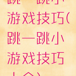跳一跳小游戏技巧(跳一跳小游戏技巧大全)