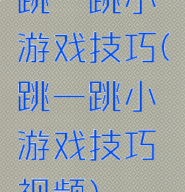 跳一跳小游戏技巧(跳一跳小游戏技巧视频)