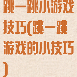 跳一跳小游戏技巧(跳一跳游戏的小技巧)