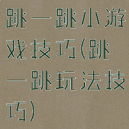 跳一跳小游戏技巧(跳一跳玩法技巧)