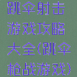 跳伞射击游戏攻略大全(跳伞枪战游戏)