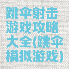 跳伞射击游戏攻略大全(跳伞模拟游戏)