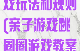 跳圈圈亲子游戏玩法和规则(亲子游戏跳圈圈游戏教案)