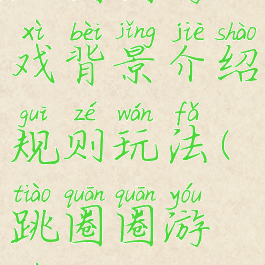 跳圈圈游戏背景介绍规则玩法(跳圈圈游戏过程)