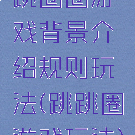 跳圈圈游戏背景介绍规则玩法(跳跳圈游戏玩法)