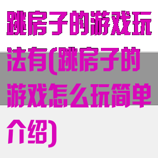 跳房子的游戏玩法有(跳房子的游戏怎么玩简单介绍)