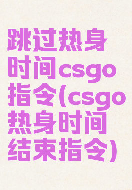跳过热身时间csgo指令(csgo热身时间结束指令)