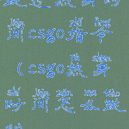 跳过热身时间csgo指令(csgo热身时间怎么跳过)