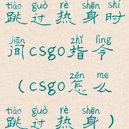 跳过热身时间csgo指令(csgo怎么跳过热身)