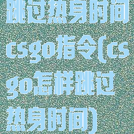 跳过热身时间csgo指令(csgo怎样跳过热身时间)