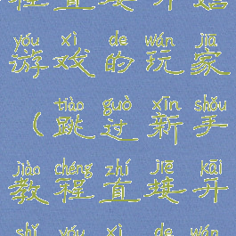跳过新手教程直接开始游戏的玩家(跳过新手教程直接开始游戏的玩家是什么)